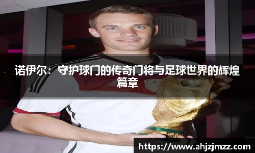 诺伊尔：守护球门的传奇门将与足球世界的辉煌篇章