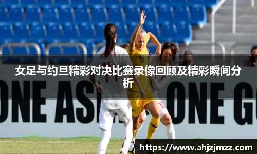 女足与约旦精彩对决比赛录像回顾及精彩瞬间分析