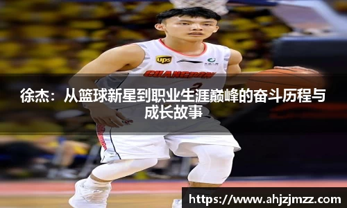 徐杰：从篮球新星到职业生涯巅峰的奋斗历程与成长故事